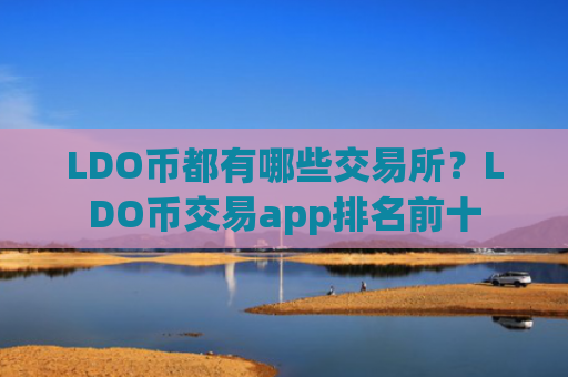 LDO币都有哪些交易所？LDO币交易app排名前十