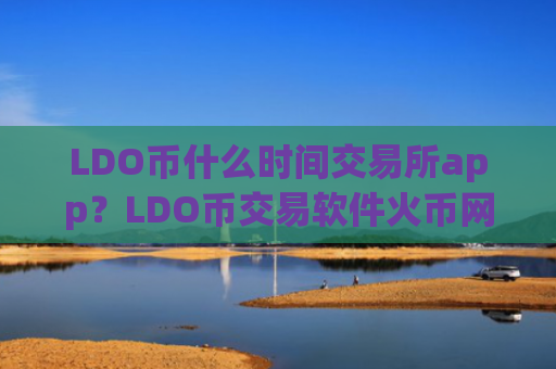 LDO币什么时间交易所app？LDO币交易软件火币网