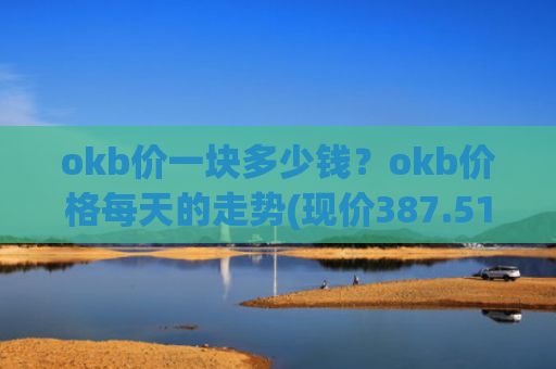 okb价一块多少钱?okb价格每天的走势(现价387.515元)