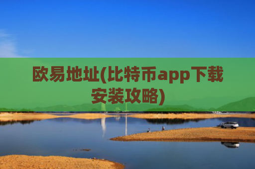 欧易地址(比特币app下载安装攻略)