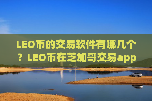 LEO币的交易软件有哪几个？LEO币在芝加哥交易app