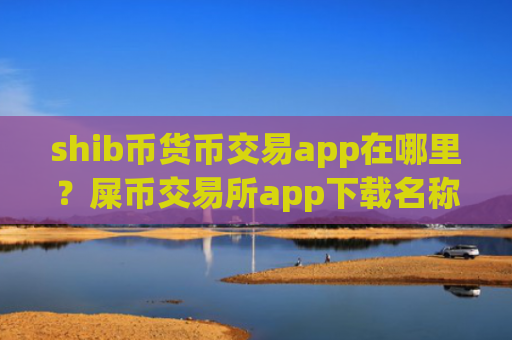 shib币货币交易app在哪里？屎币交易所app下载名称