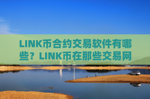LINK币合约交易软件有哪些？LINK币在那些交易网站买