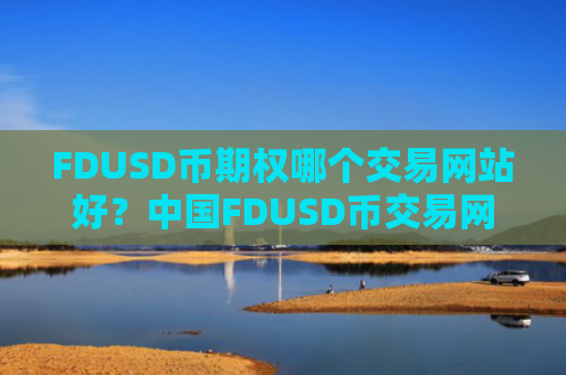FDUSD币期权哪个交易网站好？中国FDUSD币交易网站排名