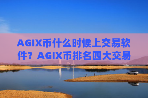 AGIX币什么时候上交易软件？AGIX币排名四大交易app