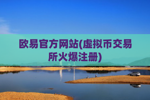 欧易官方网站(虚拟币交易所火爆注册)