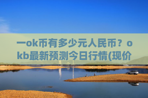 一ok币有多少元人民币？okb最新预测今日行情(现价387.501元)