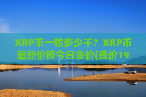 XRP币一枚多少千？XRP币最新价格今日金价(现价19.1664元)