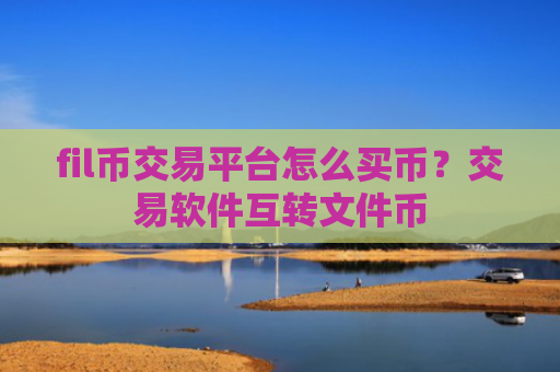fil币交易平台怎么买币？交易软件互转文件币