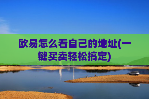 欧易怎么看自己的地址(一键买卖轻松搞定)