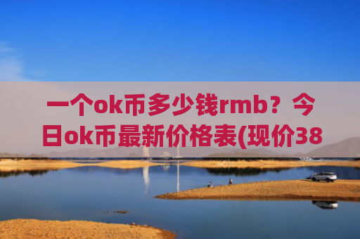 一个ok币多少钱rmb？今日ok币最新价格表(现价387.106元)