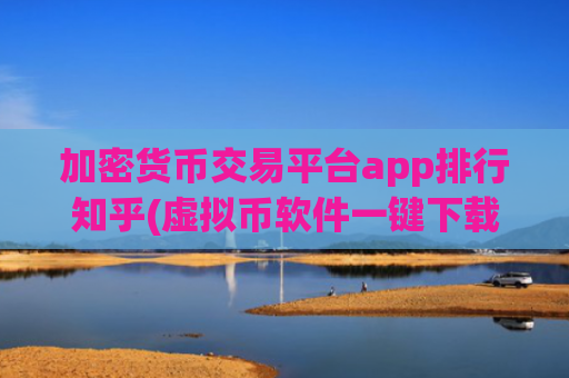 加密货币交易平台app排行知乎(虚拟币软件一键下载)