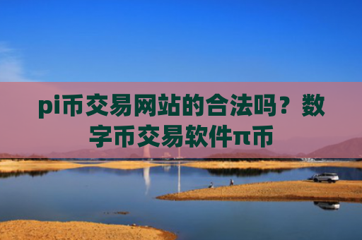 pi币交易网站的合法吗?数字币交易软件π币