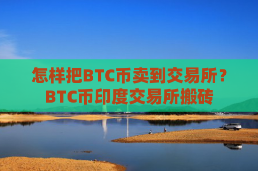 怎样把BTC币卖到交易所？BTC币印度交易所搬砖
