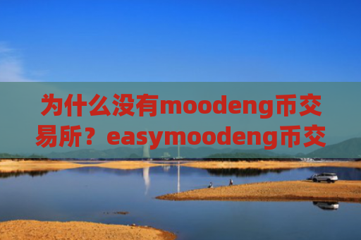 为什么没有moodeng币交易所?easymoodeng币交易平台网站