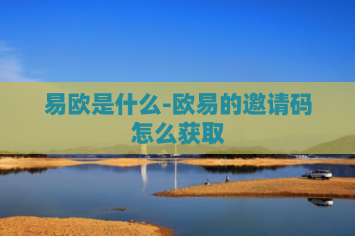 易欧是什么-欧易的邀请码怎么获取