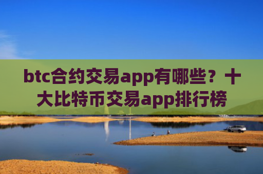 btc合约交易app有哪些？十大比特币交易app排行榜