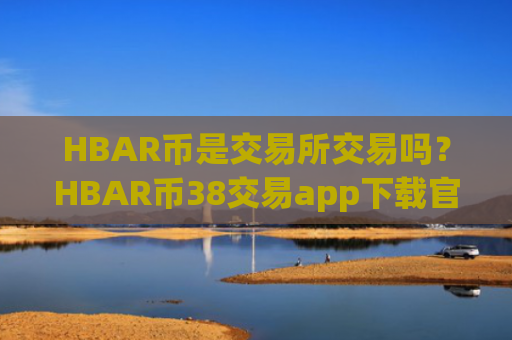 HBAR币是交易所交易吗？HBAR币38交易app下载官网