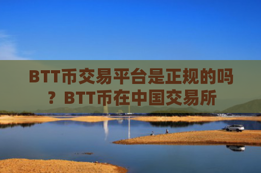 BTT币交易平台是正规的吗？BTT币在中国交易所