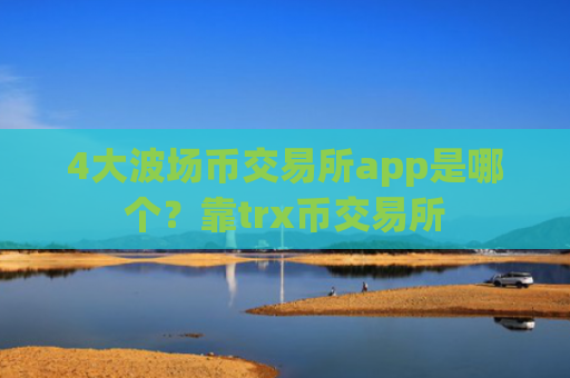 4大波场币交易所app是哪个？靠trx币交易所