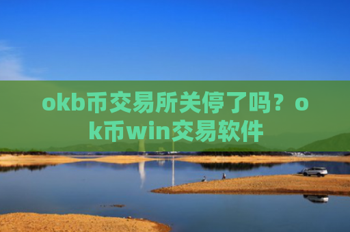 okb币交易所关停了吗？ok币win交易软件