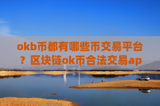 okb币都有哪些币交易平台？区块链ok币合法交易app下载
