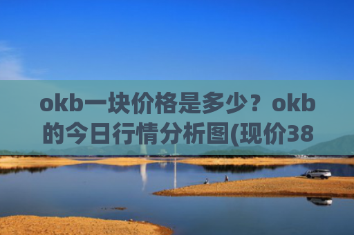 okb一块价格是多少？okb的今日行情分析图(现价387.05元)