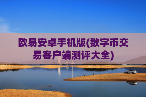 欧易安卓手机版(数字币交易客户端测评大全)
