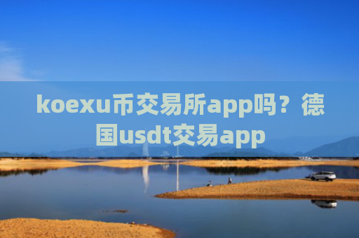 koexu币交易所app吗？德国usdt交易app