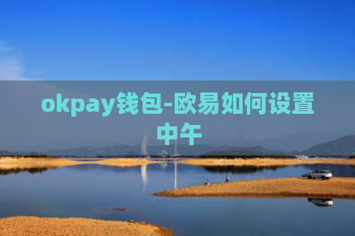 okpay钱包-欧易如何设置中午