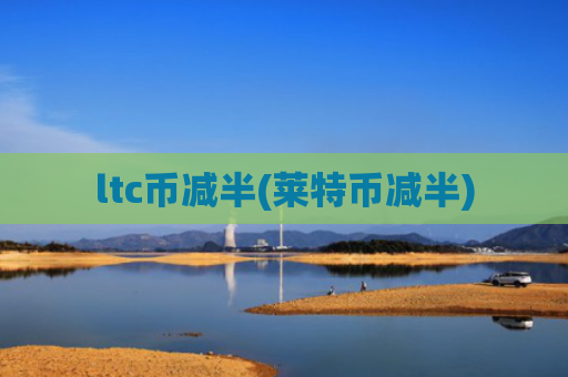 ltc币减半(莱特币减半)