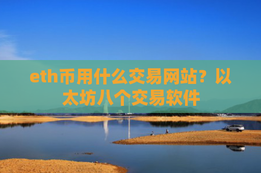 eth币用什么交易网站？以太坊八个交易软件