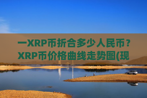 一XRP币折合多少人民币？XRP币价格曲线走势图(现价19.154元)
