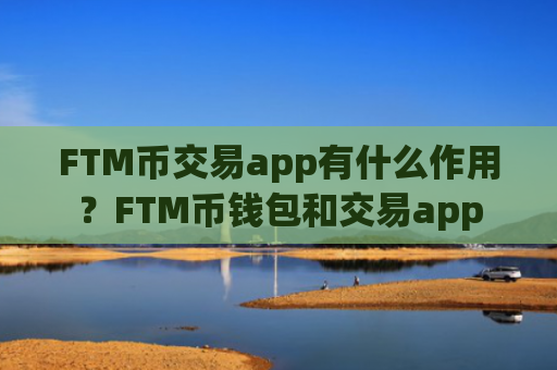 FTM币交易app有什么作用？FTM币钱包和交易app