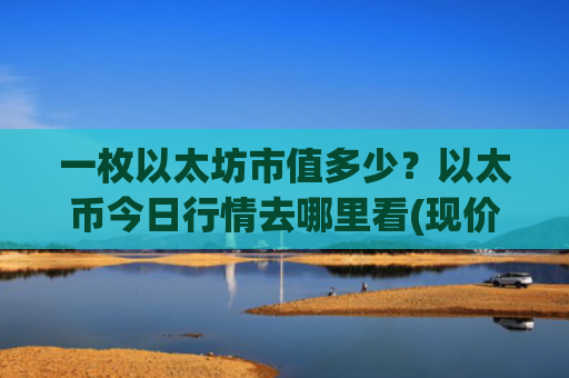 一枚以太坊市值多少？以太币今日行情去哪里看(现价28754.25元)