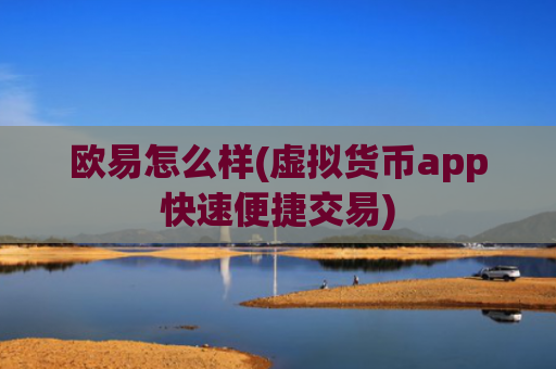 欧易怎么样(虚拟货币app快速便捷交易)