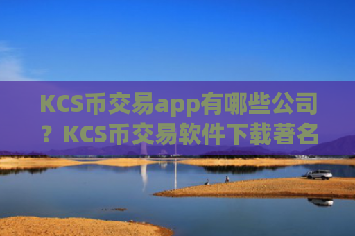 KCS币交易app有哪些公司?KCS币交易软件下载著名