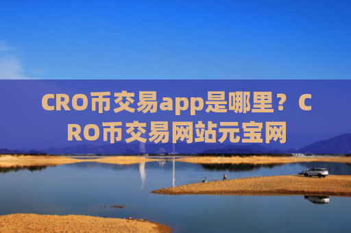 CRO币交易app是哪里？CRO币交易网站元宝网