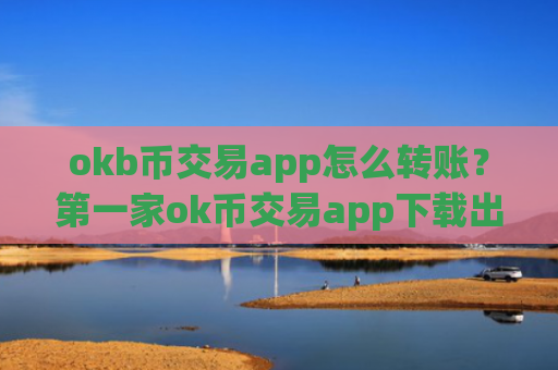okb币交易app怎么转账?第一家ok币交易app下载出现