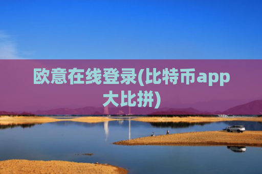 欧意在线登录(比特币app大比拼)