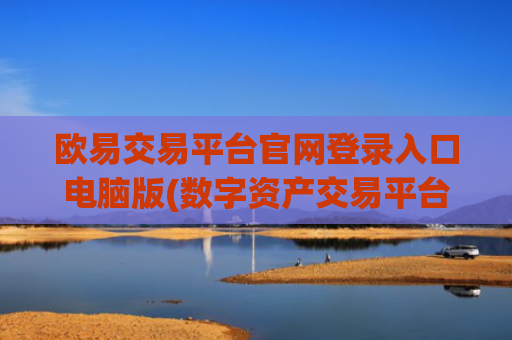 欧易交易平台官网登录入口电脑版(数字资产交易平台不可错过)