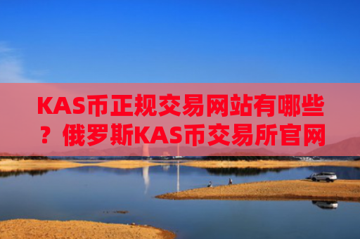 KAS币正规交易网站有哪些?俄罗斯KAS币交易所官网