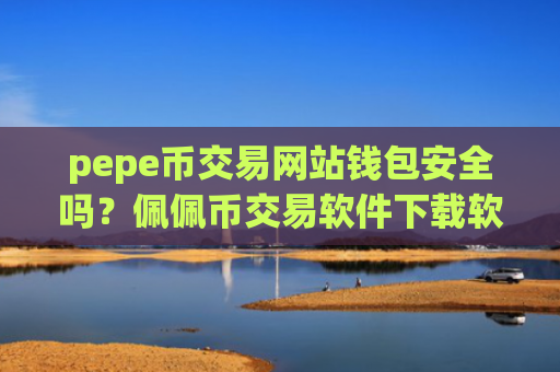 pepe币交易网站钱包安全吗?佩佩币交易软件下载软件官网app