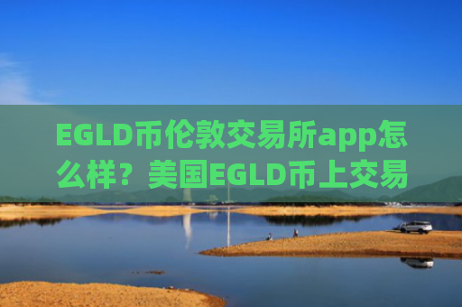 EGLD币伦敦交易所app怎么样？美国EGLD币上交易网站