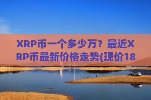 XRP币一个多少万?最近XRP币最新价格走势(现价18.9265元)