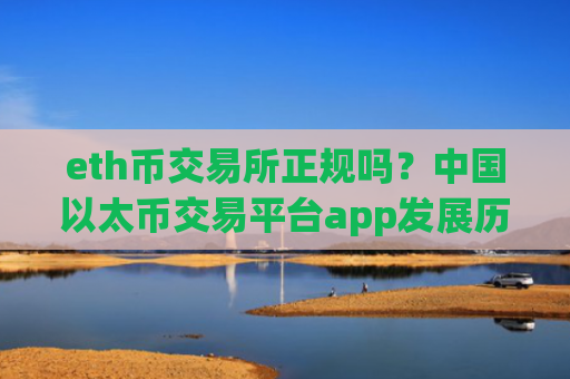 eth币交易所正规吗？中国以太币交易平台app发展历史