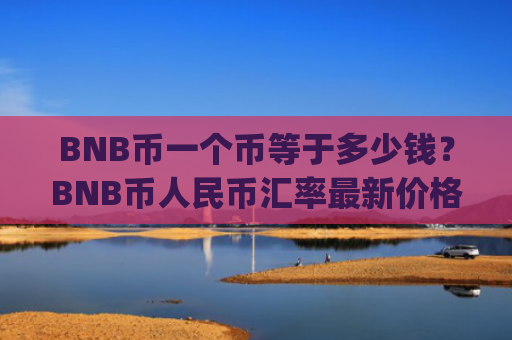 BNB币一个币等于多少钱？BNB币人民币汇率最新价格走势(现价5247.32元)