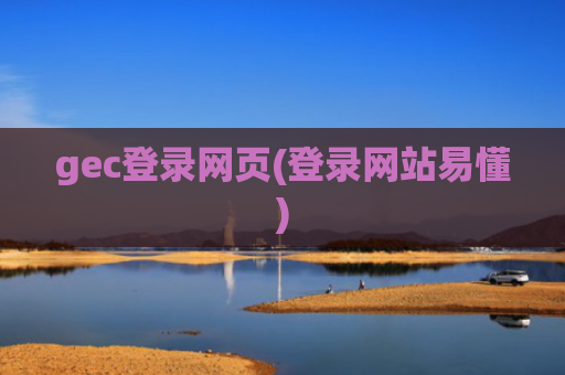 gec登录网页(登录网站易懂)