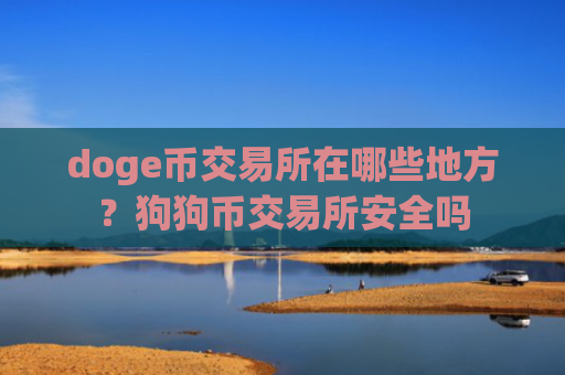 doge币交易所在哪些地方？狗狗币交易所安全吗