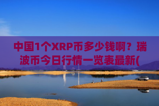 中国1个XRP币多少钱啊？瑞波币今日行情一览表最新(现价18.871元)
